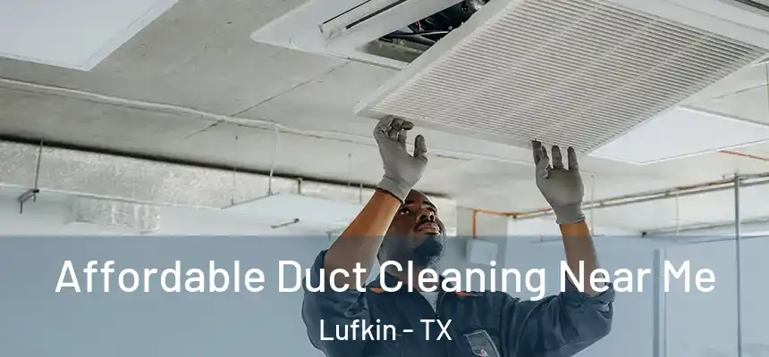  Affordable Duct Cleaning Near Me Lufkin - TX