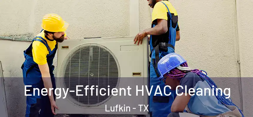  Energy-Efficient HVAC Cleaning Lufkin - TX