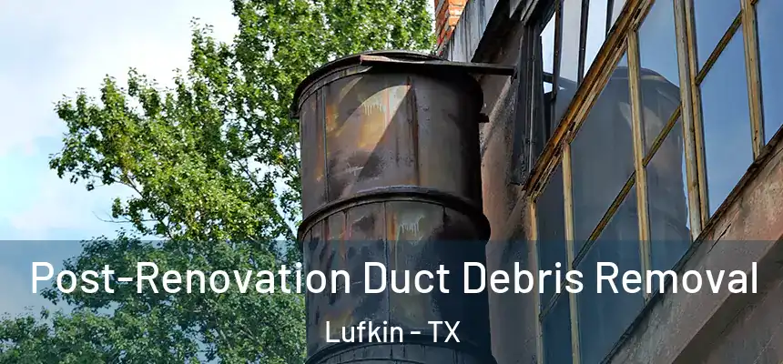  Post-Renovation Duct Debris Removal Lufkin - TX